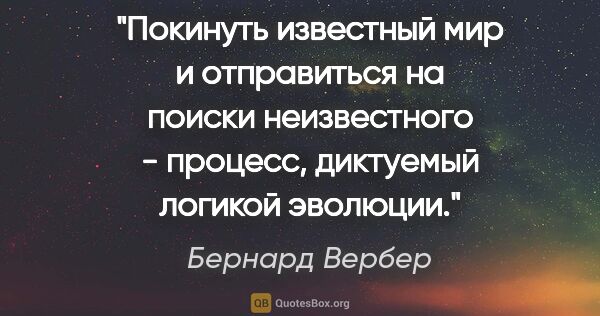 Бернард Вербер цитата: "Покинуть известный мир и отправиться на поиски неизвестного -..."