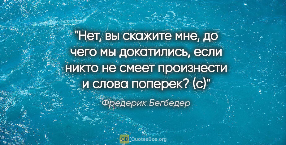 Фредерик Бегбедер цитата: ""Нет, вы скажите мне, до чего мы докатились, если никто не..."