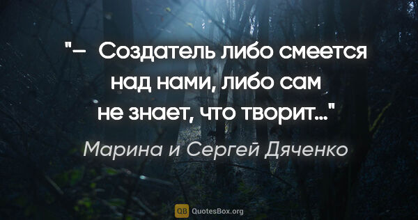 Марина и Сергей Дяченко цитата: "– Создатель либо смеется над нами, либо сам не знает, что творит…"