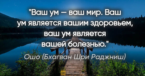 Ошо (Бхагван Шри Раджниш) цитата: "Ваш ум — ваш мир. Ваш ум является вашим здоровьем, ваш ум..."