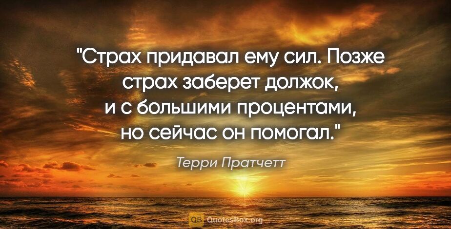 Терри Пратчетт цитата: "Страх придавал ему сил. Позже страх заберет должок, и с..."