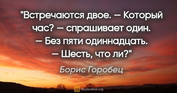 Борис Горобец цитата: "Встречаются двое.

— Который час? — спрашивает один.

— Без..."