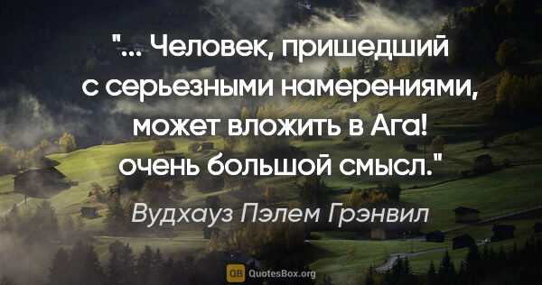 Вудхауз Пэлем Грэнвил цитата: " Человек, пришедший с серьезными намерениями, может вложить в..."