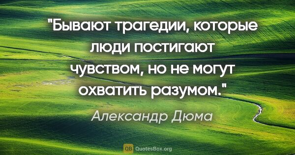 Александр Дюма цитата: ""Бывают трагедии, которые люди постигают чувством, но не могут..."