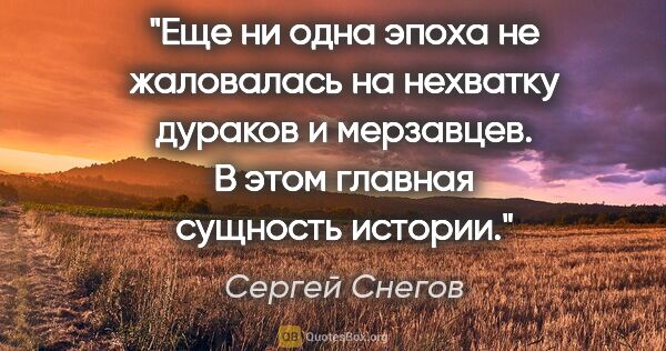 Сергей Снегов цитата: "Еще ни одна эпоха не жаловалась на нехватку дураков и..."