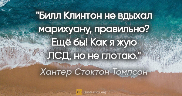 Хантер Стоктон Томпсон цитата: "Билл Клинтон не вдыхал марихуану, правильно? Ещё бы! Как я жую..."