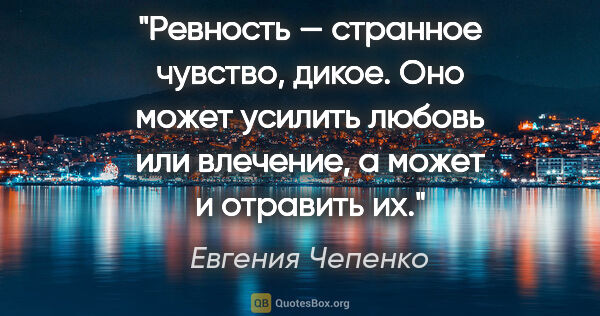 Евгения Чепенко цитата: "Ревность — странное чувство, дикое. Оно может усилить любовь..."