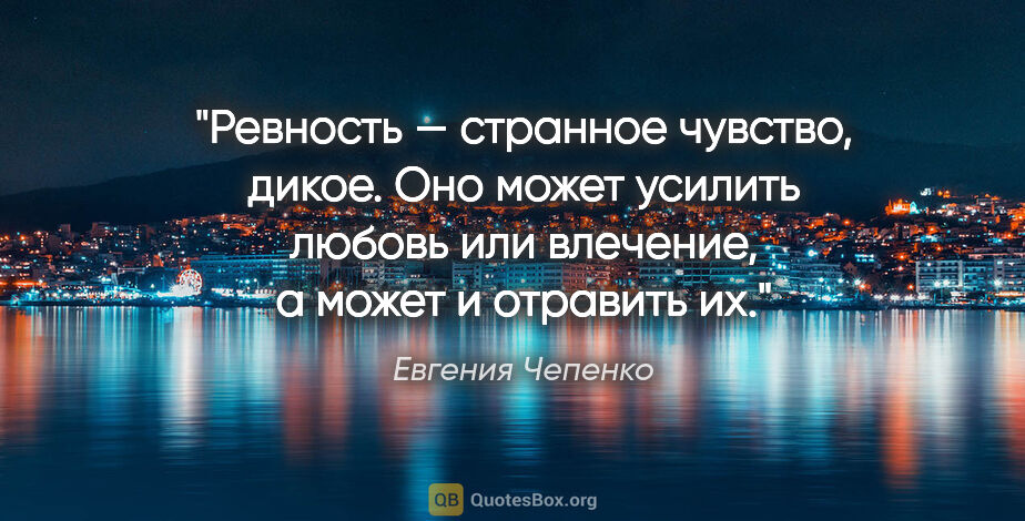 Евгения Чепенко цитата: "Ревность — странное чувство, дикое. Оно может усилить любовь..."