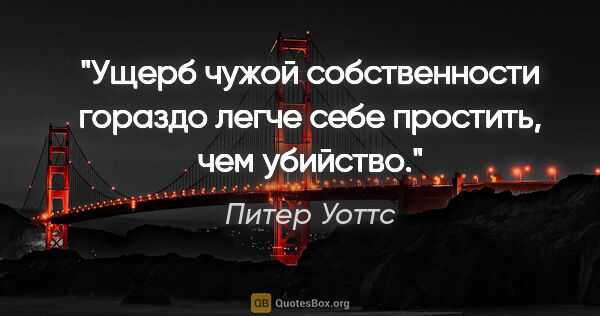 Питер Уоттс цитата: "Ущерб чужой собственности гораздо легче себе простить, чем..."