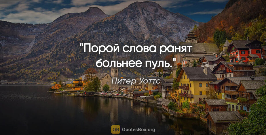 Питер Уоттс цитата: "Порой слова ранят больнее пуль."