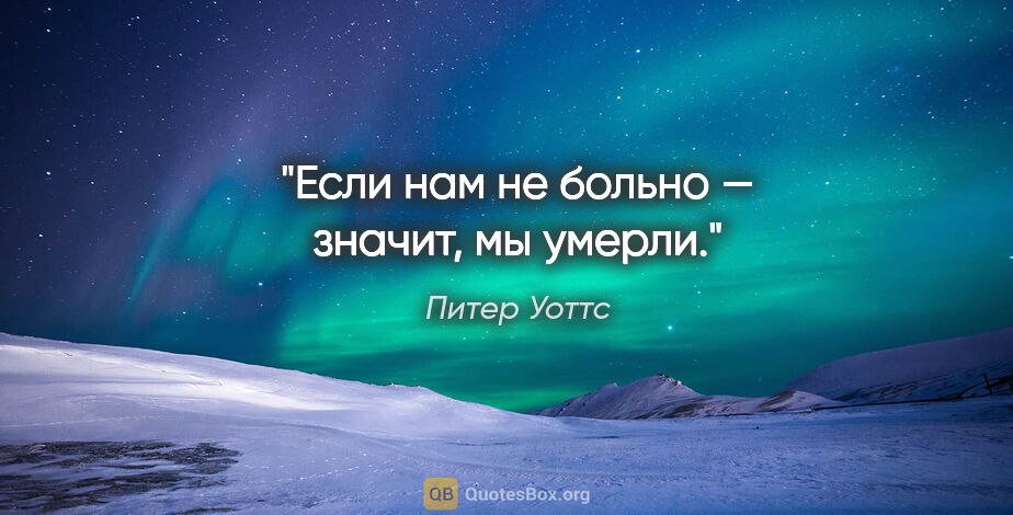 Питер Уоттс цитата: "Если нам не больно — значит, мы умерли."