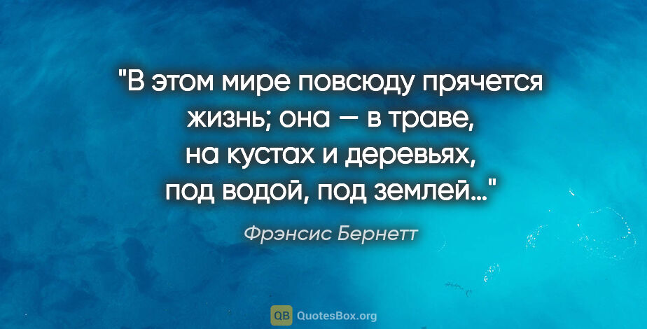 Фрэнсис Бернетт цитата: "В этом мире повсюду прячется жизнь; она — в траве, на кустах и..."