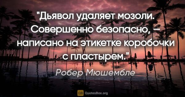 Робер Мюшембле цитата: "«Дьявол удаляет мозоли. Совершенно безопасно», — написано на..."