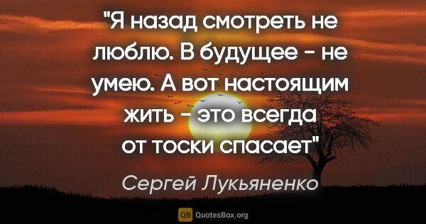 Сергей Лукьяненко цитата: "Я назад смотреть не люблю. В будущее - не умею. А вот..."