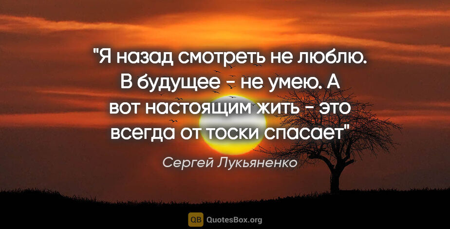 Сергей Лукьяненко цитата: "Я назад смотреть не люблю. В будущее - не умею. А вот..."