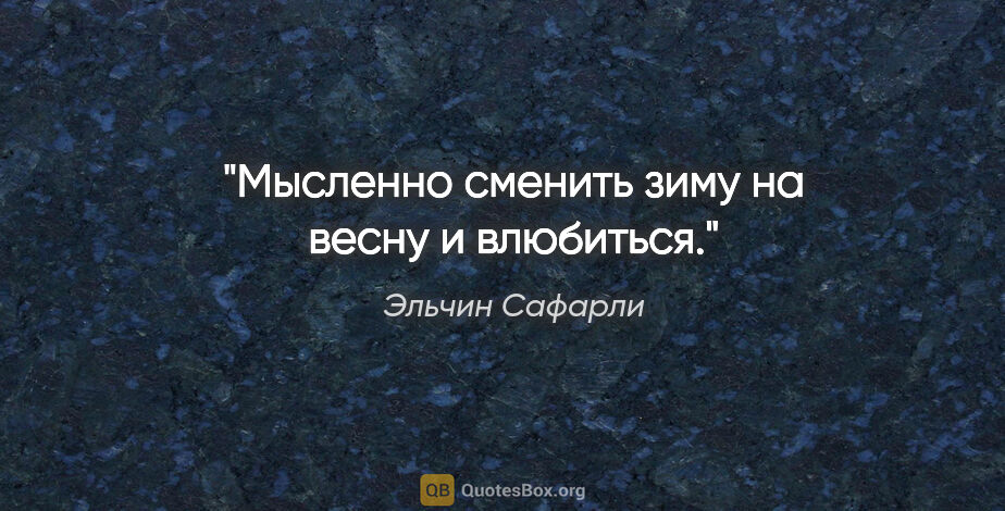 Эльчин Сафарли цитата: "Мысленно сменить зиму на весну и влюбиться."