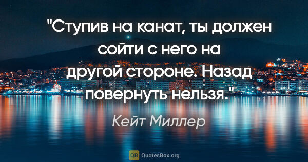 Кейт Миллер цитата: "Ступив на канат, ты должен сойти с него на другой стороне...."