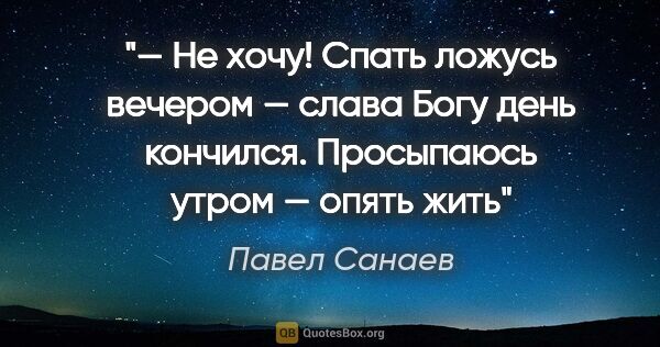 Павел Санаев цитата: "— Не хочу! Спать ложусь вечером — слава Богу день кончился...."