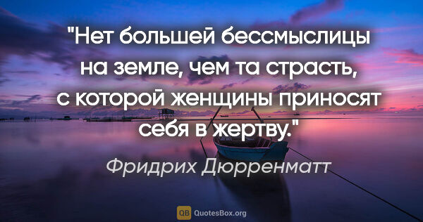 Фридрих Дюрренматт цитата: "Нет большей бессмыслицы на земле, чем та страсть, с которой..."