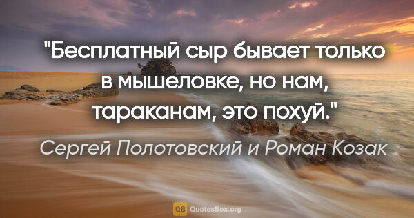 Сергей Полотовский и Роман Козак цитата: "Бесплатный сыр бывает только в мышеловке, но нам, тараканам,..."