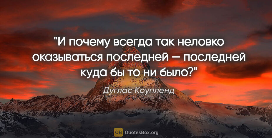 Дуглас Коупленд цитата: "И почему всегда так неловко оказываться последней — последней..."