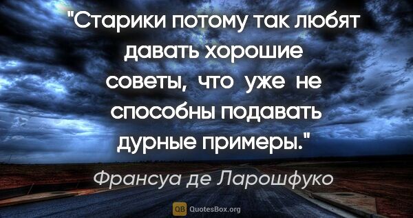 Франсуа де Ларошфуко цитата: "Старики потому так любят давать хорошие советы,  что  уже  не ..."