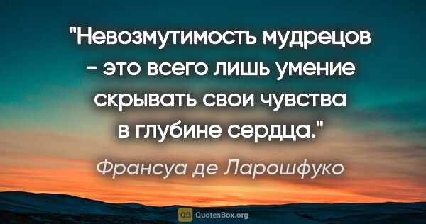 Франсуа де Ларошфуко цитата: "Невозмутимость мудрецов - это всего лишь умение скрывать свои..."