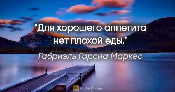 Габриэль Гарсиа Маркес цитата: "Для хорошего аппетита нет плохой еды."