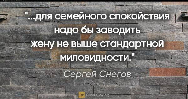 Сергей Снегов цитата: "для семейного спокойствия надо бы заводить жену не выше..."