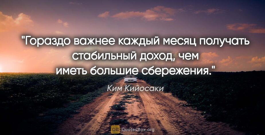 Ким Кийосаки цитата: "Гораздо важнее каждый месяц получать стабильный доход, чем..."