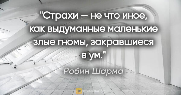 Робин Шарма цитата: "Страхи — не что иное, как выдуманные маленькие злые гномы,..."