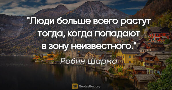 Робин Шарма цитата: "Люди больше всего растут тогда, когда попадают в зону..."