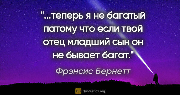 Фрэнсис Бернетт цитата: "теперь я не багатый патому что если твой отец младший сын он..."