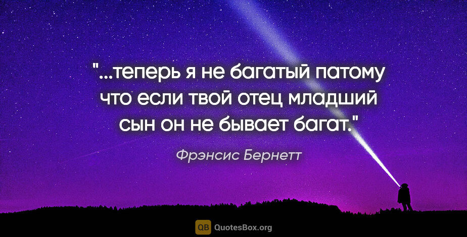 Фрэнсис Бернетт цитата: "теперь я не багатый патому что если твой отец младший сын он..."