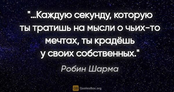 Робин Шарма цитата: "…Каждую секунду, которую ты тратишь на мысли о чьих-то мечтах,..."