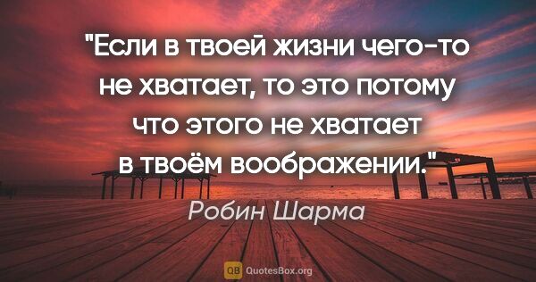 Робин Шарма цитата: "Если в твоей жизни чего-то не хватает, то это потому что этого..."