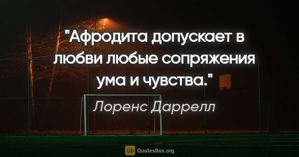 Лоренс Даррелл цитата: "Афродита допускает в любви любые сопряжения ума и чувства."