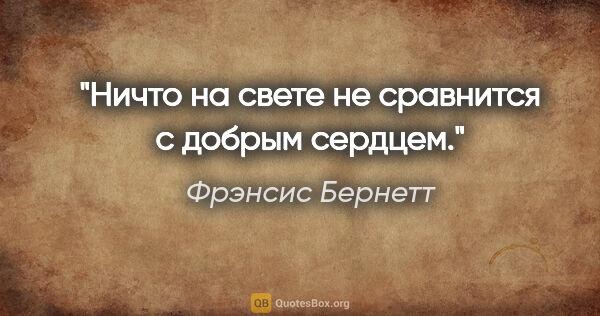 Фрэнсис Бернетт цитата: "Ничто на свете не сравнится с добрым сердцем."