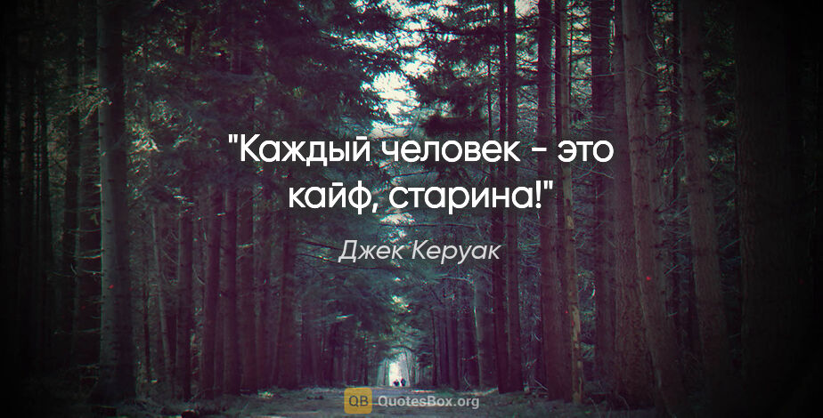 Джек Керуак цитата: "Каждый человек - это кайф, старина!"