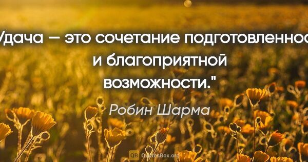 Робин Шарма цитата: "Удача — это сочетание подготовленности и благоприятной..."