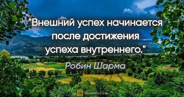 Робин Шарма цитата: "Внешний успех начинается после достижения успеха внутреннего."