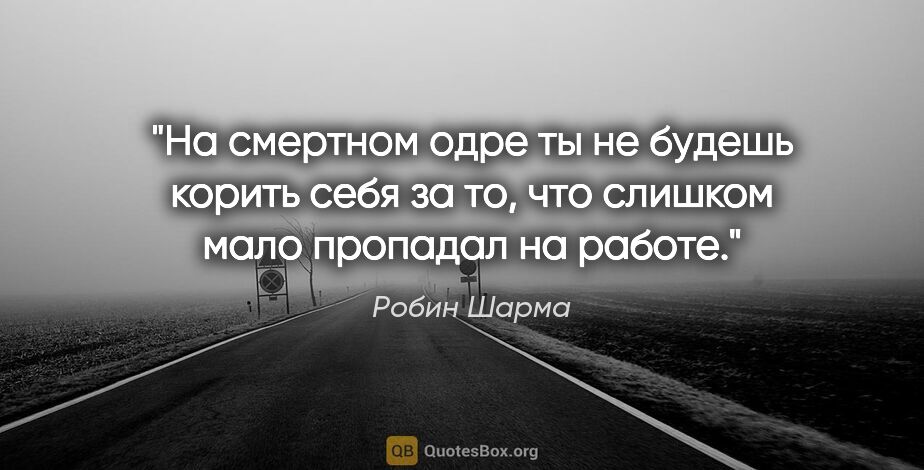 Робин Шарма цитата: "На смертном одре ты не будешь корить себя за то, что слишком..."