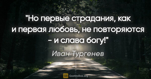 Иван Тургенев цитата: "Но первые страдания, как и первая любовь, не повторяются - и..."