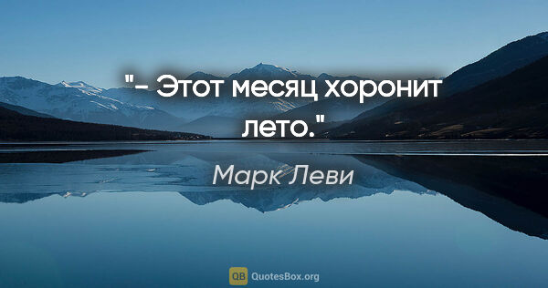 Марк Леви цитата: "- Этот месяц хоронит лето."