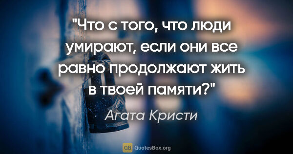 Агата Кристи цитата: "Что с того, что люди умирают, если они все равно продолжают..."