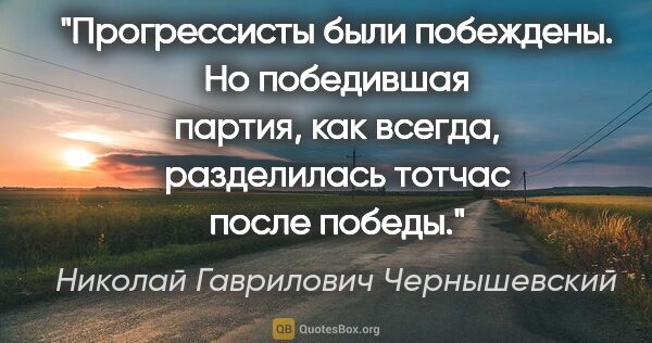 Николай Гаврилович Чернышевский цитата: "Прогрессисты были побеждены. Но победившая партия, как всегда,..."