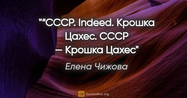 Елена Чижова цитата: "“СССР. Indeed. Крошка Цахес. СССР — Крошка Цахес""