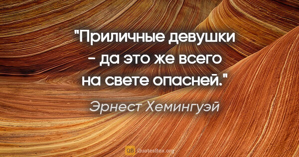 Эрнест Хемингуэй цитата: "Приличные девушки - да это же всего на свете опасней."