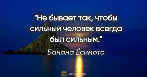 Банана Ёсимото цитата: "Не бывает так, чтобы сильный человек всегда был сильным."