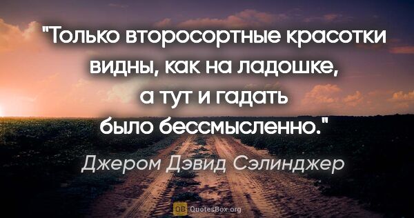 Джером Дэвид Сэлинджер цитата: "Только второсортные красотки видны, как на ладошке, а тут и..."